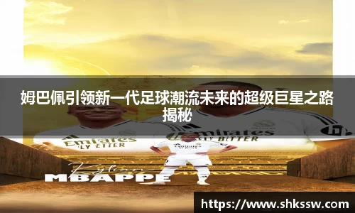 姆巴佩引领新一代足球潮流未来的超级巨星之路揭秘