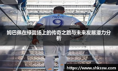 姆巴佩在绿茵场上的传奇之路与未来发展潜力分析