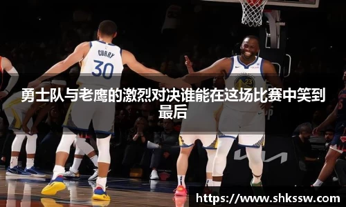 勇士队与老鹰的激烈对决谁能在这场比赛中笑到最后