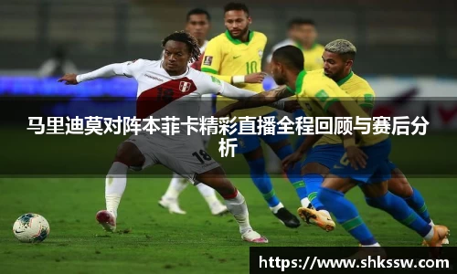 马里迪莫对阵本菲卡精彩直播全程回顾与赛后分析